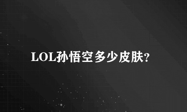 LOL孙悟空多少皮肤？