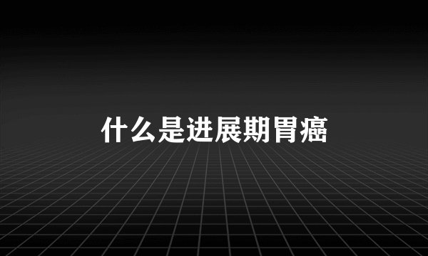 什么是进展期胃癌