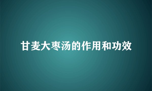 甘麦大枣汤的作用和功效