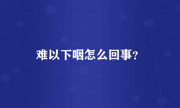难以下咽怎么回事？
