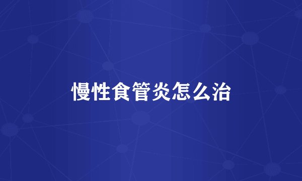 慢性食管炎怎么治