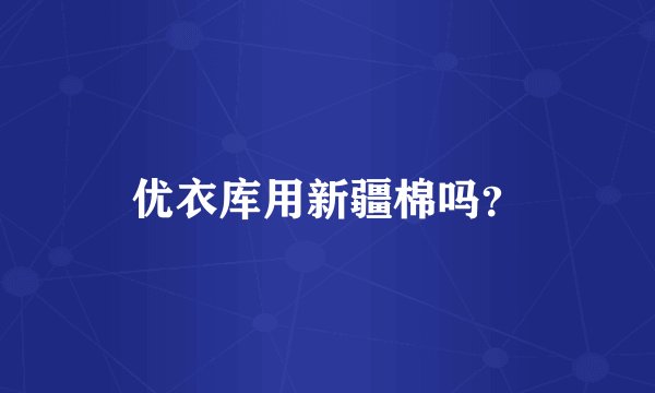 优衣库用新疆棉吗？