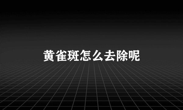 黄雀斑怎么去除呢