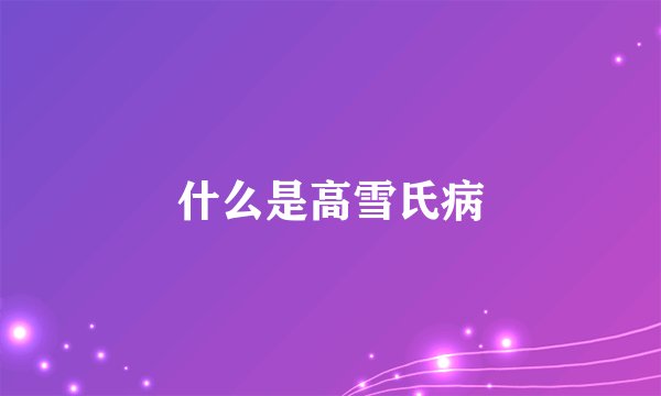 什么是高雪氏病