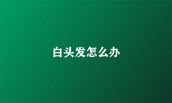 白头发怎么办