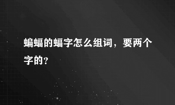 蝙蝠的蝠字怎么组词，要两个字的？