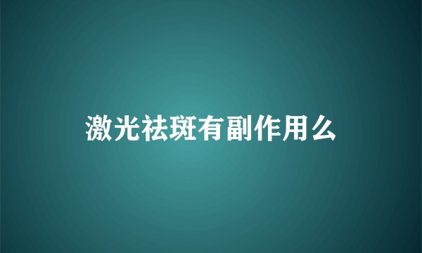 激光祛斑有副作用么