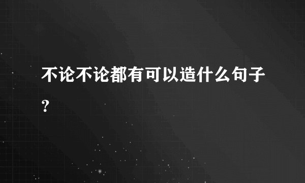 不论不论都有可以造什么句子？