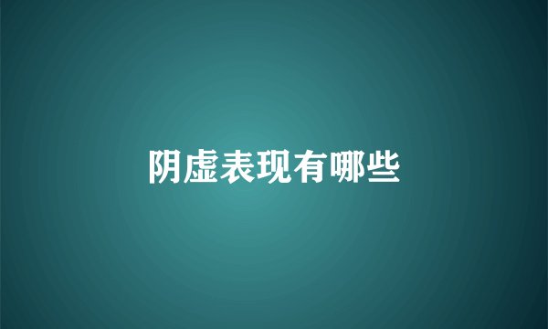 阴虚表现有哪些