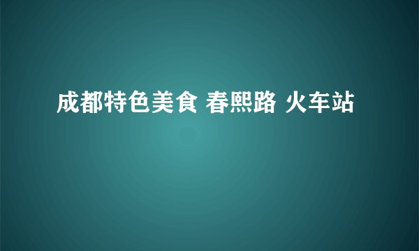 成都特色美食 春熙路 火车站