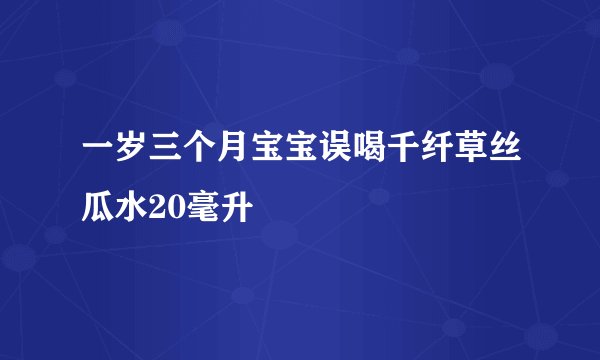 一岁三个月宝宝误喝千纤草丝瓜水20毫升