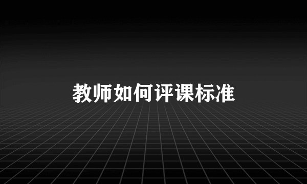 教师如何评课标准