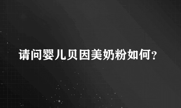 请问婴儿贝因美奶粉如何？