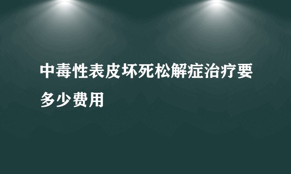 中毒性表皮坏死松解症治疗要多少费用