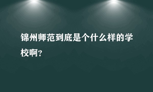 锦州师范到底是个什么样的学校啊？