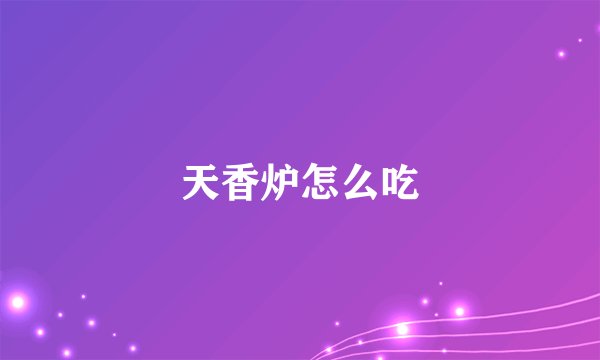 天香炉怎么吃