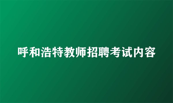 呼和浩特教师招聘考试内容