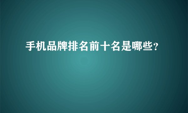 手机品牌排名前十名是哪些？