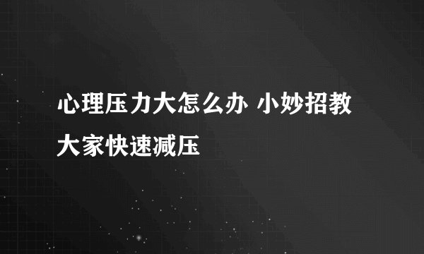 心理压力大怎么办 小妙招教大家快速减压