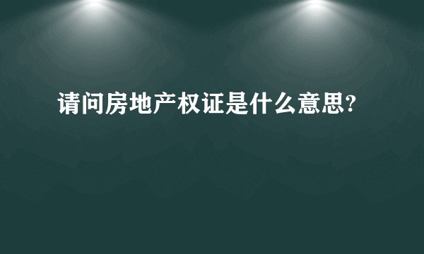 请问房地产权证是什么意思?