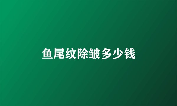 鱼尾纹除皱多少钱