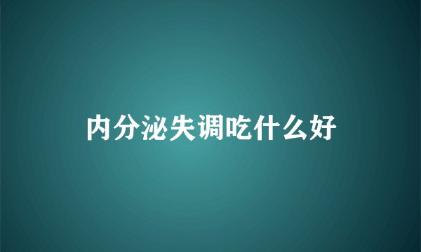 内分泌失调吃什么好