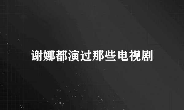 谢娜都演过那些电视剧