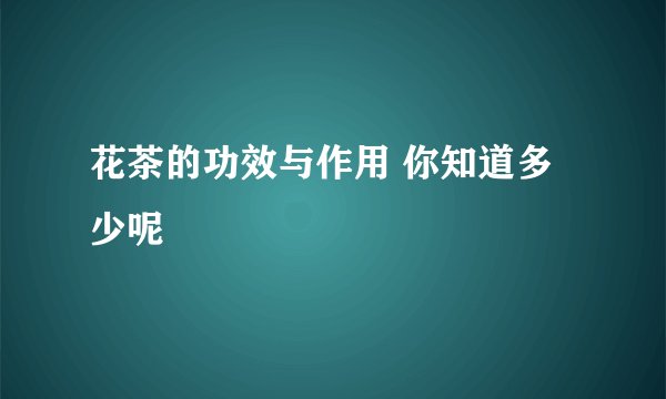 花茶的功效与作用 你知道多少呢