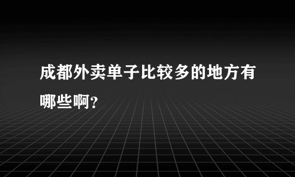 成都外卖单子比较多的地方有哪些啊？