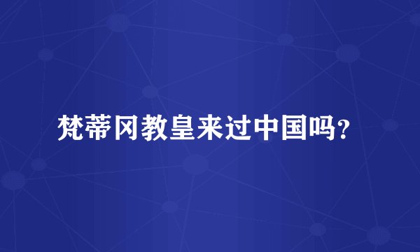 梵蒂冈教皇来过中国吗?