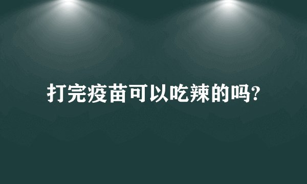 打完疫苗可以吃辣的吗?
